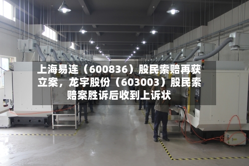 上海易连（600836）股民索赔再获立案，龙宇股份（603003）股民索赔案胜诉后收到上诉状