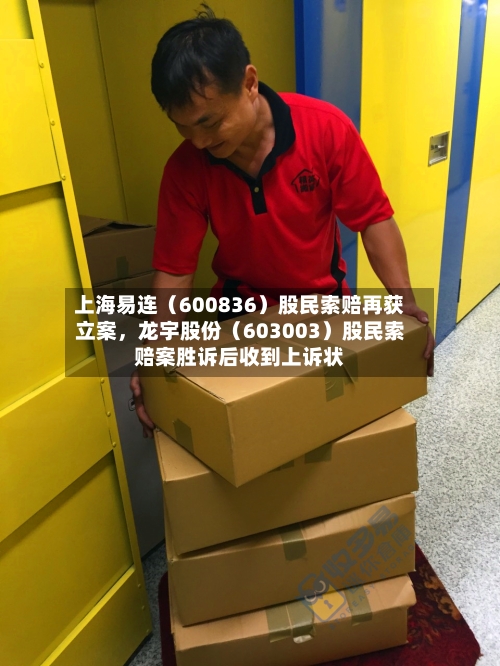 上海易连（600836）股民索赔再获立案	，龙宇股份（603003）股民索赔案胜诉后收到上诉状-第3张图片