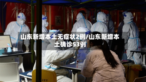 山东新增本土无症状2例/山东新增本土确诊53例-第2张图片