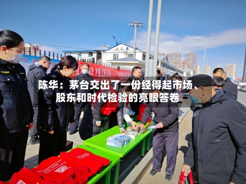 陈华：茅台交出了一份经得起市场、股东和时代检验的亮眼答卷