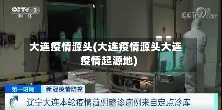 大连疫情源头(大连疫情源头大连疫情起源地)-第3张图片
