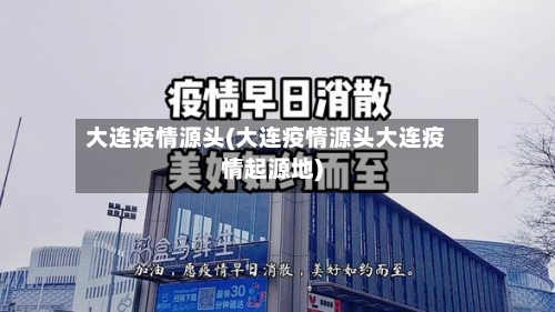 大连疫情源头(大连疫情源头大连疫情起源地)-第2张图片