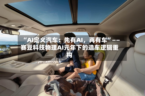 “AI定义汽车：先有AI，再有车”——赛豆科技物理AI元年下的造车逻辑重构-第2张图片