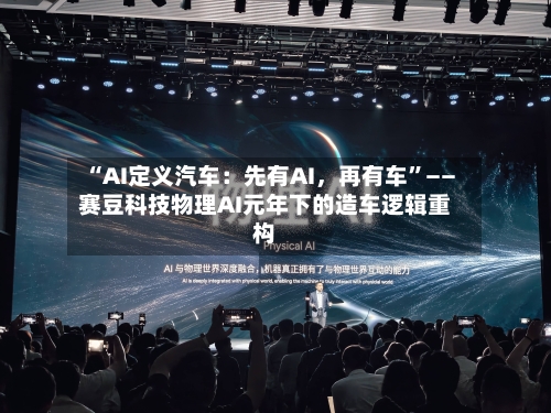 “AI定义汽车：先有AI，再有车”——赛豆科技物理AI元年下的造车逻辑重构