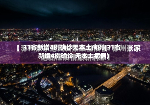 31省新增4例确诊无本土病例(31省新增4例确诊 无本土病例)-第3张图片