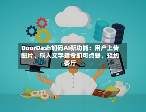 DoorDash加码AI新功能：用户上传图片、输入文字指令即可点餐	、预约餐厅-第2张图片