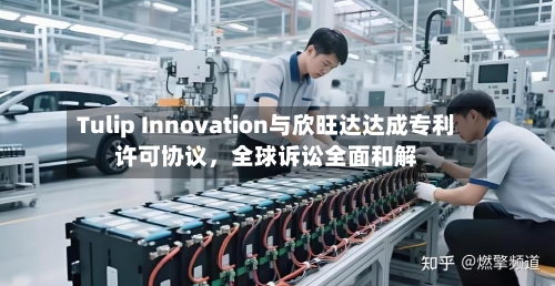 Tulip Innovation与欣旺达达成专利许可协议，全球诉讼全面和解-第2张图片