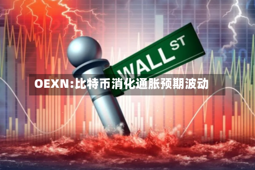 OEXN:比特币消化通胀预期波动-第2张图片