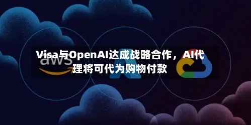 Visa与OpenAI达成战略合作	，AI代理将可代为购物付款-第3张图片