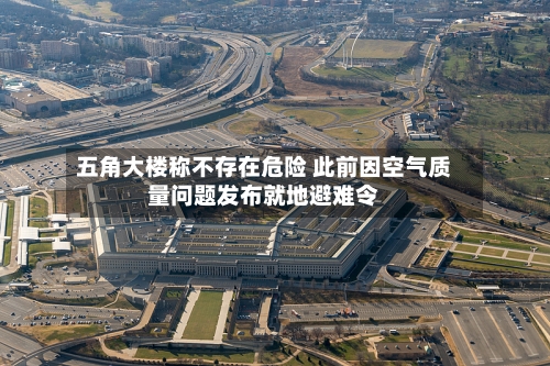 五角大楼称不存在危险 此前因空气质量问题发布就地避难令-第2张图片