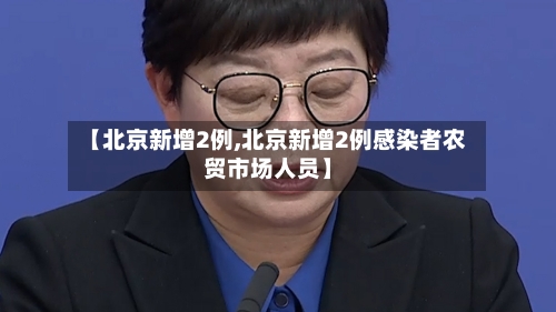 【北京新增2例,北京新增2例感染者农贸市场人员】