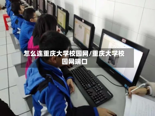 怎么连重庆大学校园网/重庆大学校园网端口-第2张图片