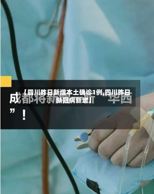 【四川昨日新增本土确诊1例,四川昨日新冠病新增】
