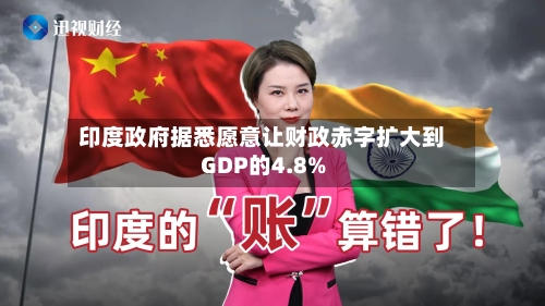 印度政府据悉愿意让财政赤字扩大到GDP的4.8%-第2张图片