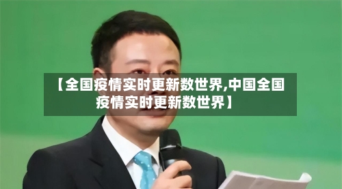 【全国疫情实时更新数世界,中国全国疫情实时更新数世界】-第2张图片