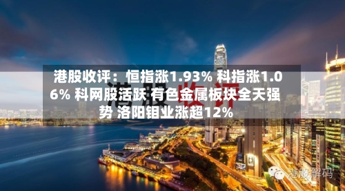 港股收评：恒指涨1.93% 科指涨1.06% 科网股活跃 有色金属板块全天强势 洛阳钼业涨超12%-第2张图片