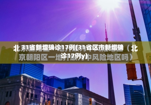 31省新增确诊17例(31省区市新增确诊17例y)
