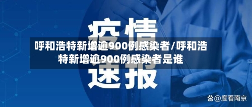 呼和浩特新增逾900例感染者/呼和浩特新增逾900例感染者是谁