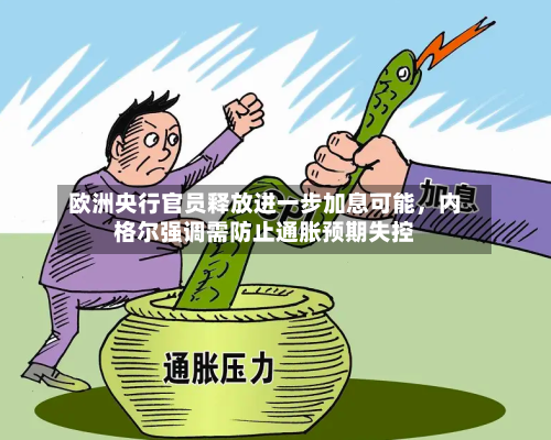 欧洲央行官员释放进一步加息可能，内格尔强调需防止通胀预期失控-第2张图片