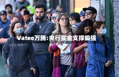 Vatee万腾:央行买金支撑偏强-第2张图片