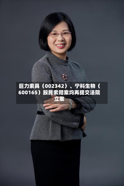 巨力索具（002342）	、宁科生物（600165）股民索赔案均再提交法院立案-第2张图片